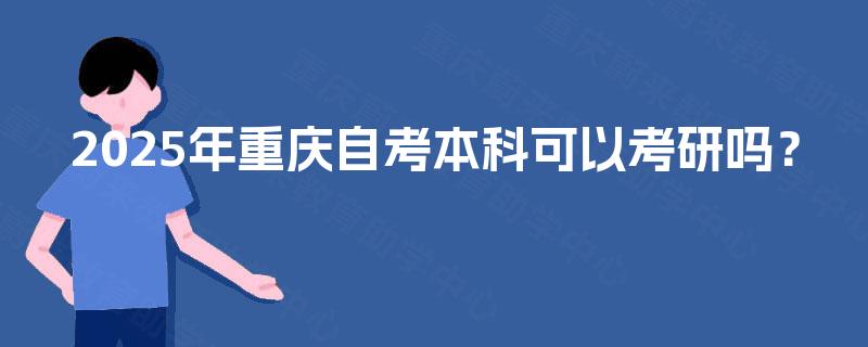 2025年重庆自考本科可以考研吗？