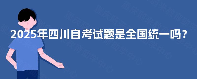 2025年四川自考试题是全国统一吗？