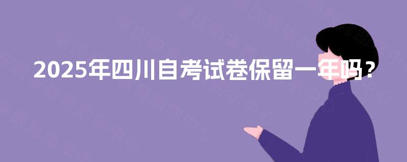2025年四川自考试卷保留一年吗? 2025年四川自考试卷保留一年吗?