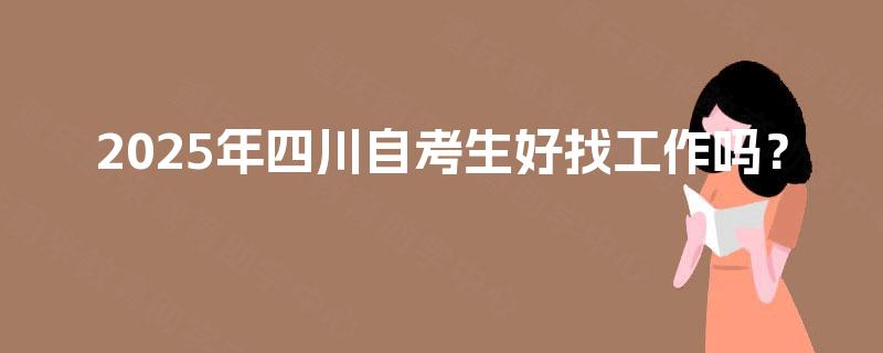 2025年四川自考生好找工作吗？
