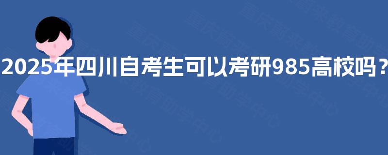 2025年四川自考生可以考研985高校吗？