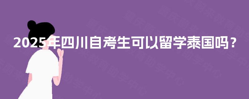 2025年四川自考生可以留学泰国吗？