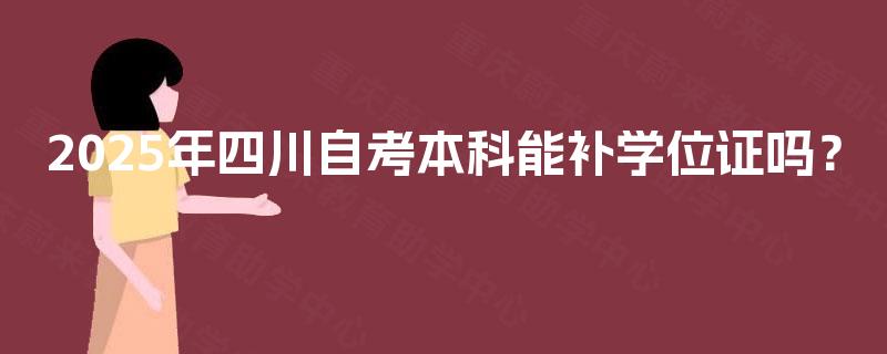 2025年四川自考本科能补学位证吗？
