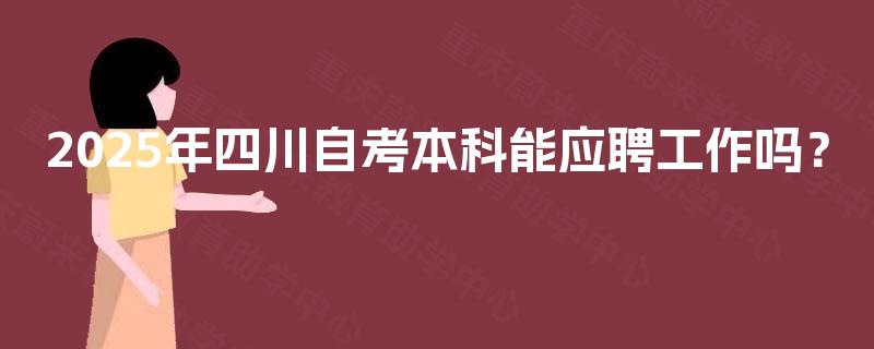 2025年四川自考本科能应聘工作吗？