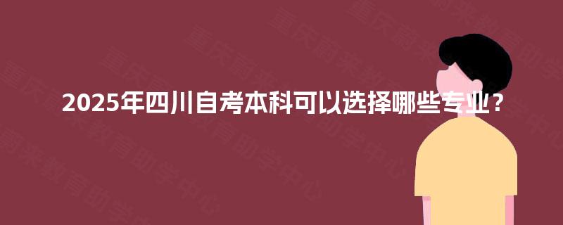2025年四川自考本科可以选择哪些专业？
