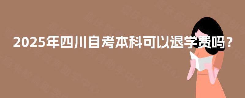2025年四川自考本科可以退学费吗？