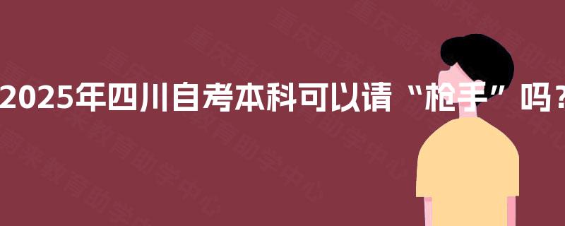 2025年四川自考本科可以请“枪手”吗？