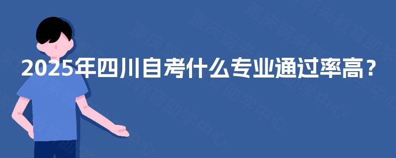 2025年四川自考什么专业通过率高？