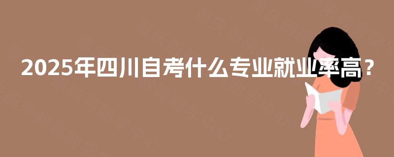 2025年四川自考什么专业就业率高？
