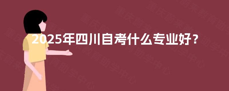 2025年四川自考什么专业好？