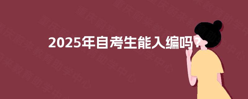 2025年自考生能入编吗? 2025年自考生能入编吗?