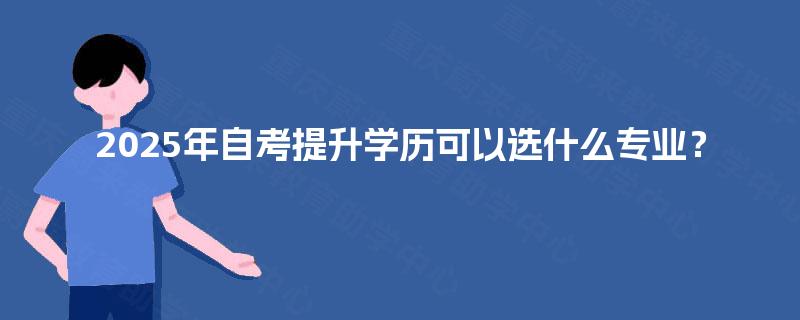 2025年自考提升学历可以选什么专业？
