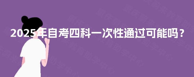 2025年自考四科一次性通过可能吗？