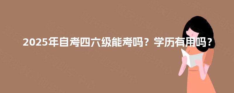 2025年自考四六级能考吗？学历有用吗？