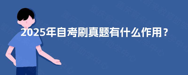 2025年自考刷真题有什么作用? 2025年自考刷真题有什么作用?
