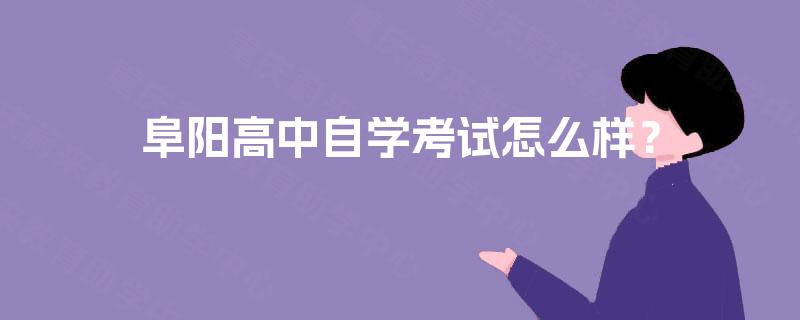 阜阳高中自学考试怎么样? 阜阳高中自学考试怎么样?