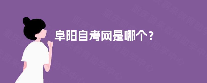 阜阳自考网是哪个? 阜阳自考网是哪个?