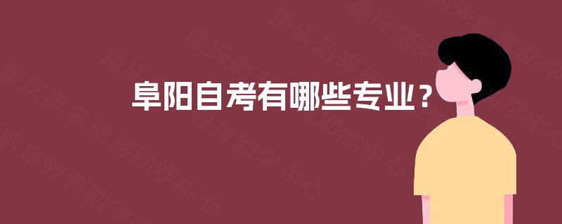 阜阳自考有哪些专业? 阜阳自考有哪些专业?