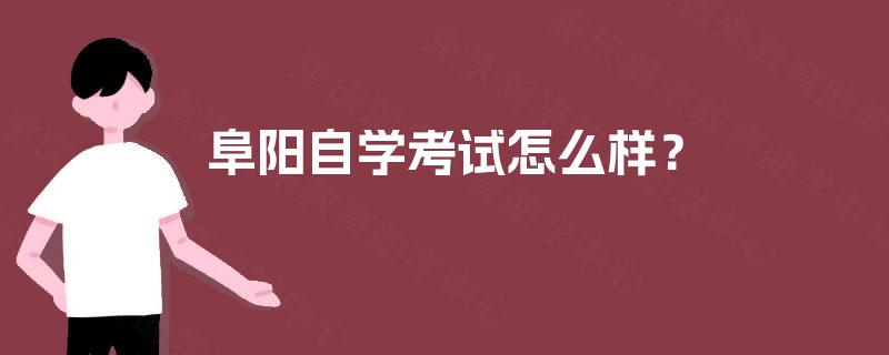 阜阳自学考试怎么样? 阜阳自学考试怎么样?