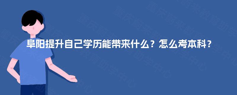 阜阳提升自己学历能带来什么？怎么考本科？