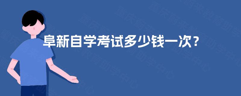 阜新自学考试多少钱一次? 阜新自学考试多少钱一次?