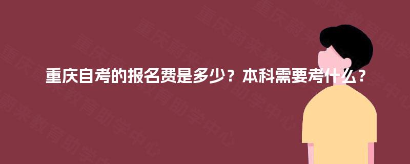 重庆自考的报名费是多少？本科需要考什么？