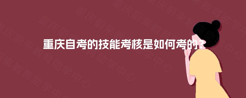 重庆自考的技能考核是如何考的？