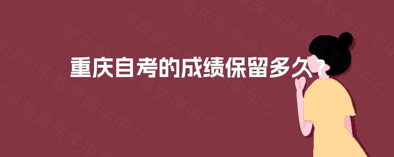 重庆自考的成绩保留多久? 重庆自考的成绩保留多久?