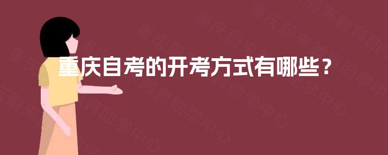 重庆自考的开考方式有哪些? 重庆自考的开考方式有哪些?