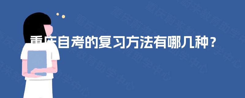 重庆自考的复习方法有哪几种? 重庆自考的复习方法有哪几种?