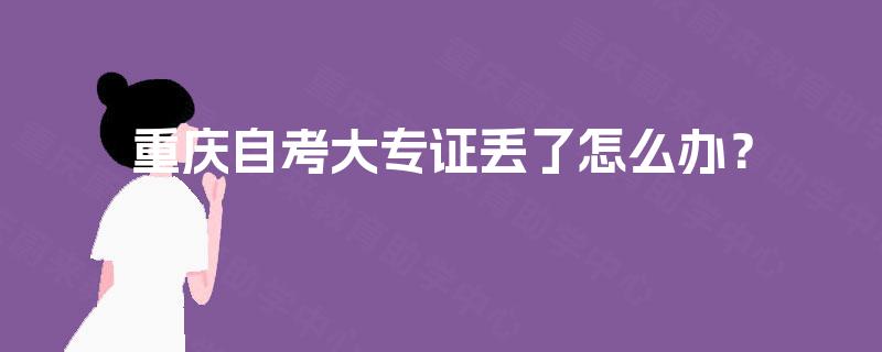 重庆自考大专证丢了怎么办? 重庆自考大专证丢了怎么办?