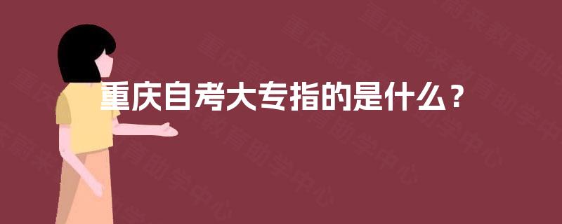 重庆自考大专指的是什么？