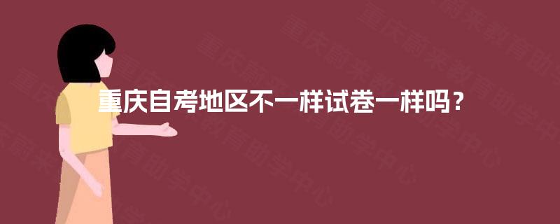 重庆自考地区不一样试卷一样吗? 重庆自考地区不一样试卷一样吗?
