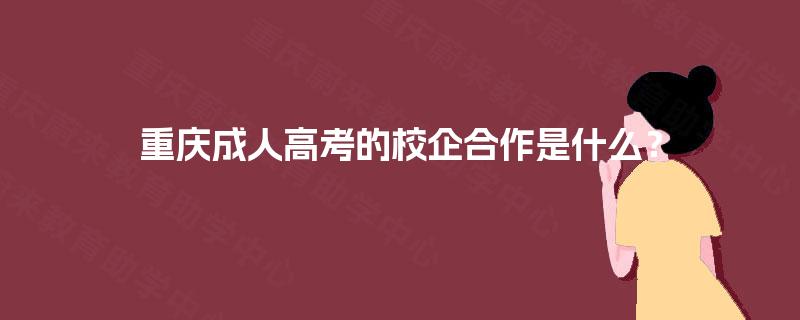 重庆成人高考的校企合作是什么? 重庆成人高考的校企合作是什么?