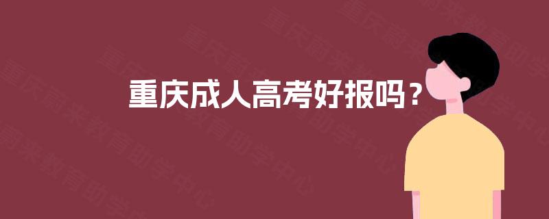 重庆成人高考好报吗? 重庆成人高考好报吗?