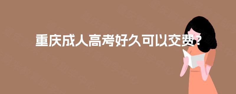 重庆成人高考好久可以交费? 重庆成人高考好久可以交费?