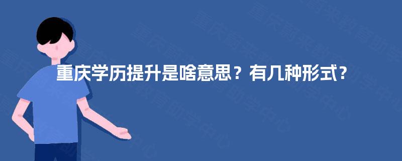 重庆学历提升是啥意思？有几种形式？