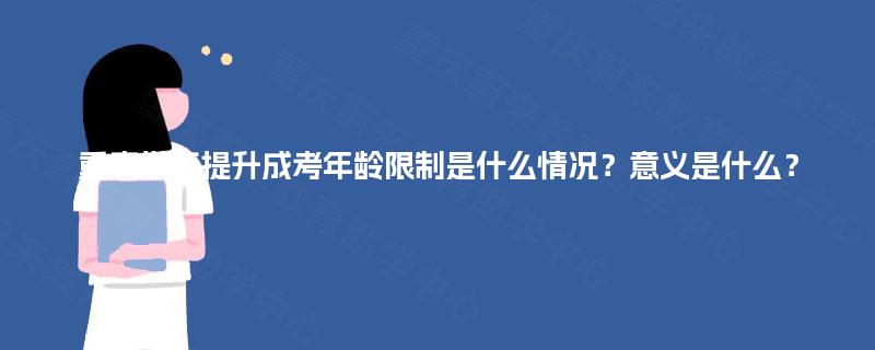 重庆学历提升成考年龄限制是什么情况?意义是什么? 重庆学历提升成考年龄限制是什么情况?意义是什么?