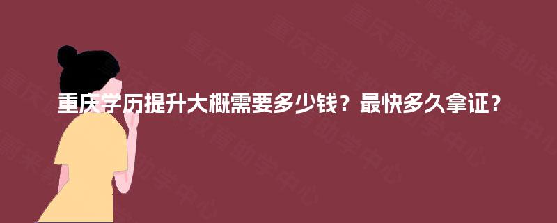 重庆学历提升大概需要多少钱？最快多久拿证？