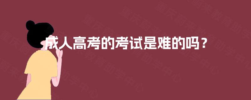 成人高考的考试是难的吗？