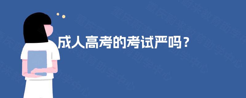 成人高考的考试严吗? 成人高考的考试严吗?