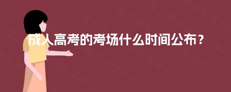 成人高考的考场什么时间公布? 成人高考的考场什么时间公布?