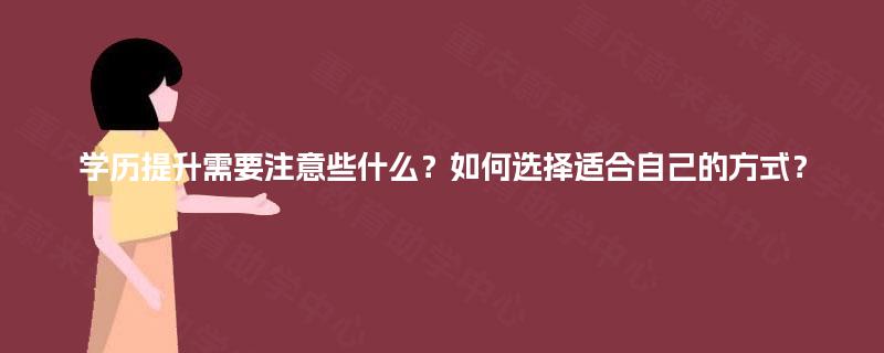 学历提升需要注意些什么?如何选择适合自己的方式? 学历提升需要注意些什么?如何选择适合自己的方式?