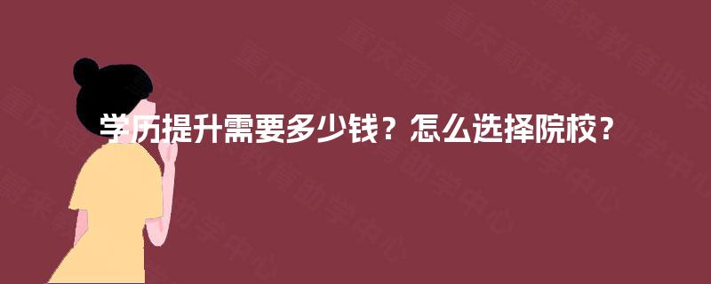 学历提升需要多少钱？怎么选择院校？