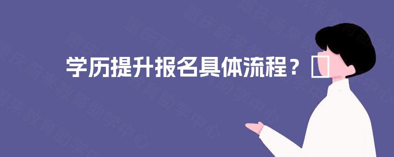 学历提升报名具体流程？​