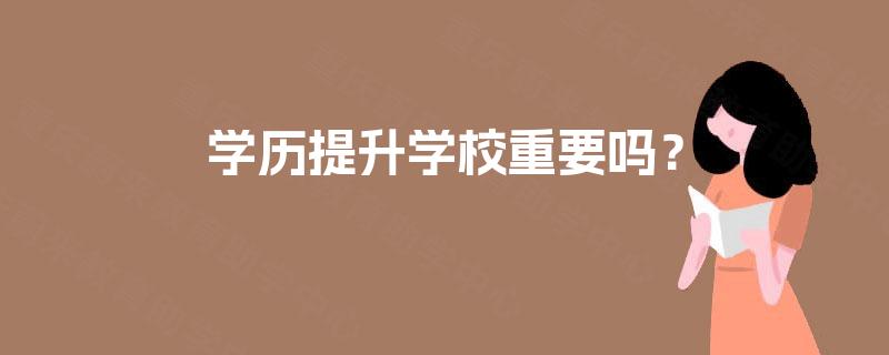 学历提升学校重要吗？