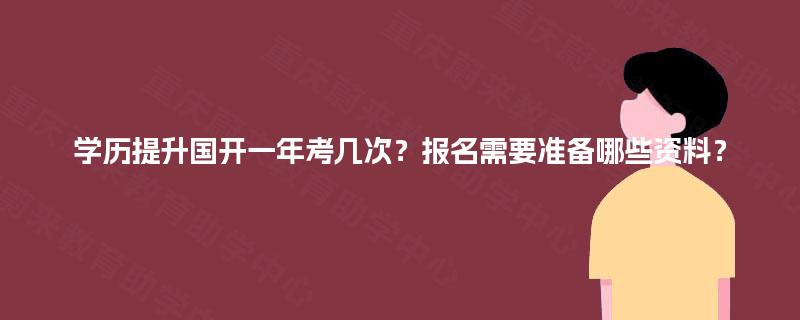 学历提升国开一年考几次?报名需要准备哪些资料? 学历提升国开一年考几次?报名需要准备哪些资料?