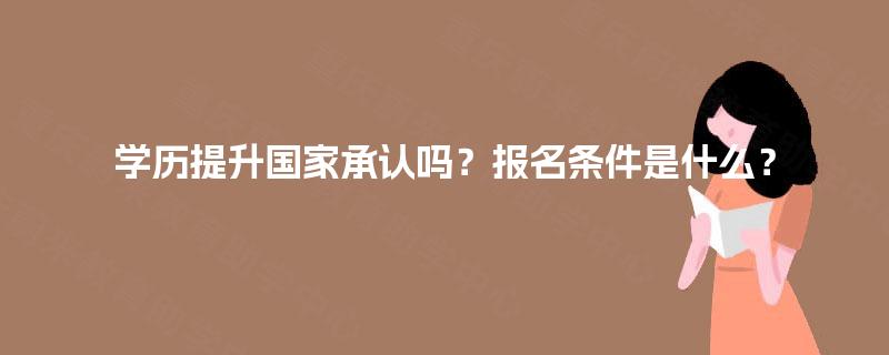 学历提升国家承认吗？报名条件是什么？