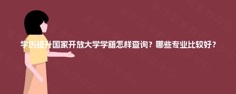 学历提升国家开放大学学籍怎样查询？哪些专业比较好？