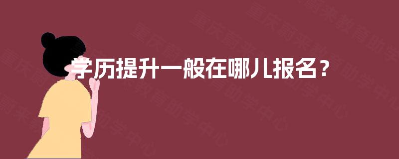 学历提升一般在哪儿报名？
